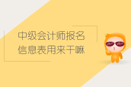 中級會計(jì)師報(bào)名信息表用來干嘛？