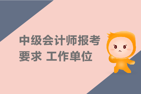 中級會計師報考要求工作單位有要求嗎？