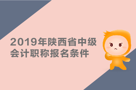 2019年陜西省中級會計職稱報名條件有哪些？