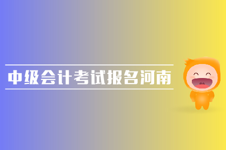 中級會計考試報名河南地區(qū)的報名時間是哪天？