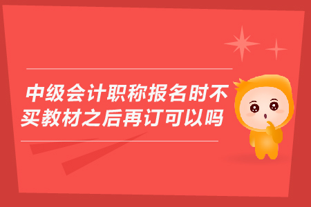 中級(jí)會(huì)計(jì)職稱報(bào)名時(shí)不買教材之后再訂可以嗎？