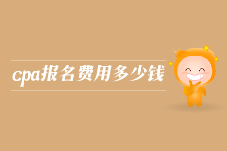 2019年cpa報(bào)名費(fèi)用多少錢？注冊(cè)會(huì)計(jì)師考試報(bào)名費(fèi)是多少？