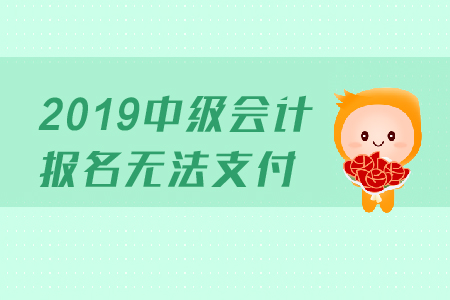 2019年中級會計報名無法支付是怎么回事？