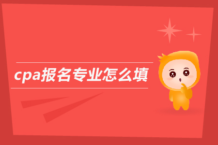 2019年cpa報名專業(yè)怎么填？注會考試報名條件是什么？