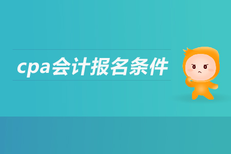 cpa會計報名條件是什么？有什么要求？