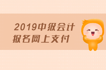 2019年中級(jí)會(huì)計(jì)報(bào)名網(wǎng)上支付需要注意哪些事項(xiàng)？