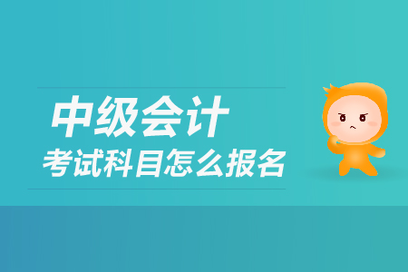 中級會計考試科目怎么報名？
