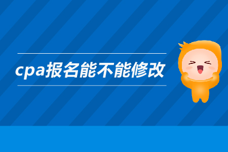 2019年cpa報(bào)名能不能修改信息？注會(huì)的報(bào)名信息可以修改嗎？