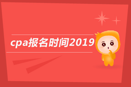 2019年cpa報(bào)名時(shí)間截止到哪天？2019年注會報(bào)名日期公告