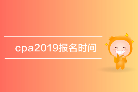 cpa2019報名時間是哪天？注冊會計師考試報名什么時候開始？