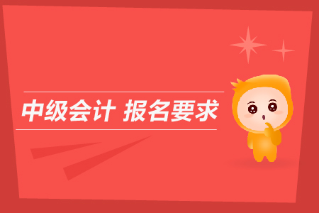 中級(jí)會(huì)計(jì)報(bào)名要求是什么？