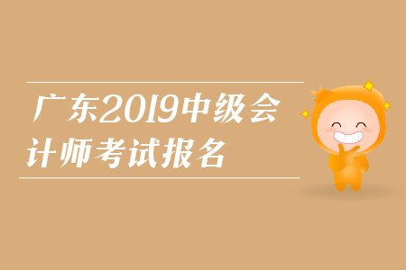廣東2019年中級會計(jì)師考試報名時間是什么時候？