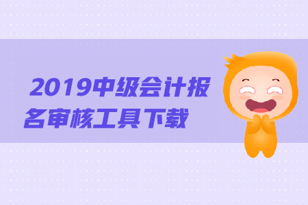 2019年中級會計報名審核工具下載方法是什么？