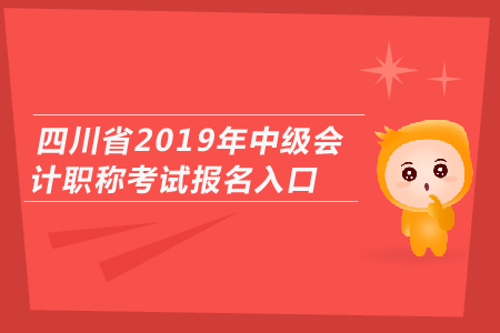 四川省2019年中級(jí)會(huì)計(jì)職稱(chēng)考試報(bào)名入口開(kāi)通了嗎？