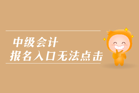 中級會計報名入口無法點擊是怎么回事？