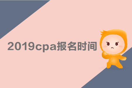 2019cpa報(bào)名時(shí)間是哪天？采用哪種考試方式？