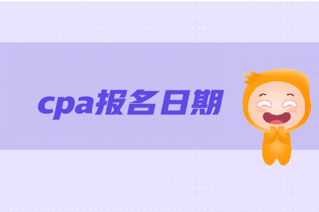 cpa報(bào)名日期是在哪天？報(bào)名步驟是什么？