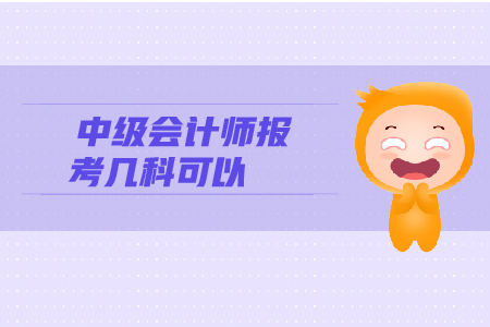 中級會計(jì)師報考幾科可以參加考試？