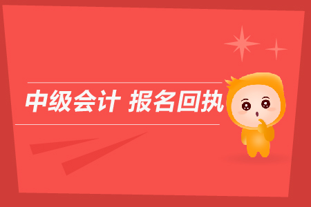 中級(jí)會(huì)計(jì)報(bào)名回執(zhí)是用來(lái)干什么的？
