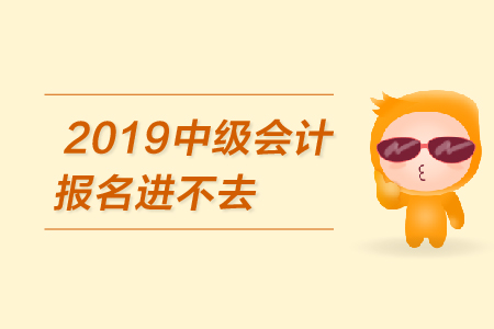 2019年中級會計報名進不去怎么辦？