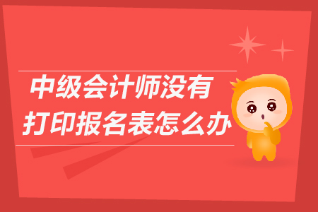 中級會計師沒有打印報名表怎么辦？