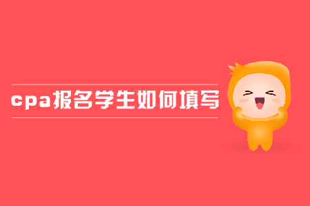 2019年cpa報(bào)名學(xué)生應(yīng)該如何填寫(xiě)？