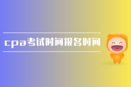 2019年cpa考試時間是在哪天？報名時間是什么時候？