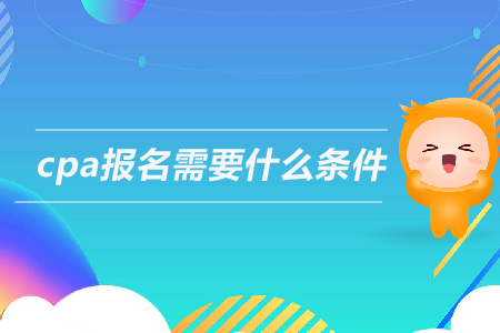 2019年cpa報(bào)名需要什么條件？注冊會計(jì)師的報(bào)考條件是什么？