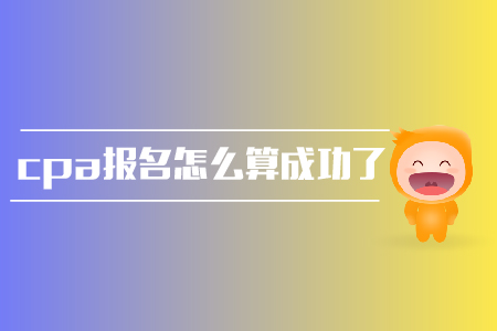 2019年cpa報名怎么算成功了？報名條件是？