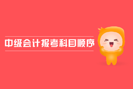 中級(jí)會(huì)計(jì)報(bào)考科目順序應(yīng)該怎樣安排？