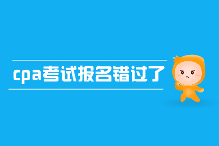 cpa考試報(bào)名錯(cuò)過(guò)了怎么辦？有補(bǔ)報(bào)名嗎？