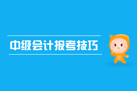 中級(jí)會(huì)計(jì)報(bào)考技巧有哪些？