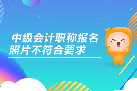 中級會計職稱報名照片不符合要求該怎么辦？如何處理照片？