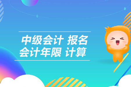中級(jí)會(huì)計(jì)報(bào)名會(huì)計(jì)年限計(jì)算怎么算？
