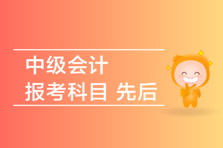 中級會計報考科目先后順序是什么？
