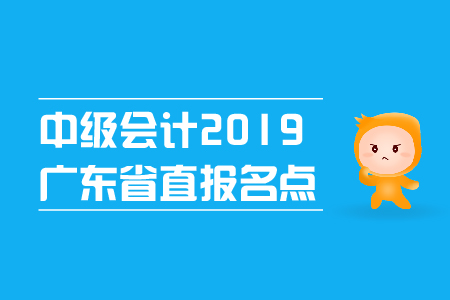 中級會計2019年廣東省直報名點在哪里？