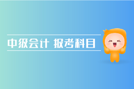 中級(jí)會(huì)計(jì)報(bào)考科目搭配方法有哪些？
