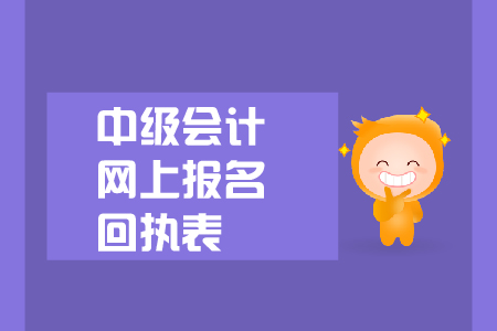中級會計網(wǎng)上報名回執(zhí)表有什么用？