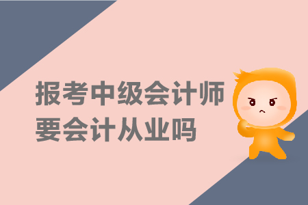 報(bào)考中級(jí)會(huì)計(jì)師要會(huì)計(jì)從業(yè)嗎？