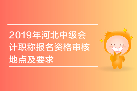 2019年河北中級會計職稱報名資格審核地點及要求