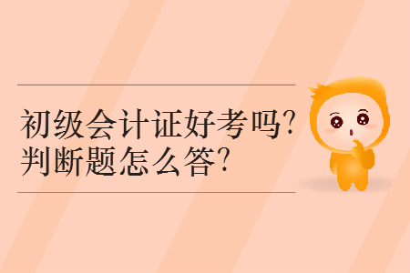 2019年初級(jí)會(huì)計(jì)證好考嗎？判斷題怎么答？