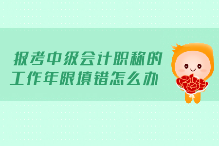 報(bào)考2019年中級會(huì)計(jì)職稱的工作年限填錯(cuò)怎么辦？