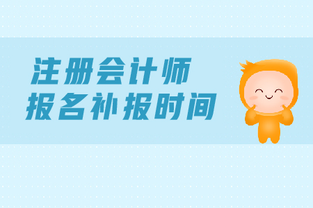 2019年注冊會計師報名補報名時間？