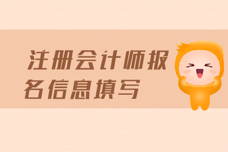 注冊會計(jì)師報(bào)名信息填寫都需要填寫哪些信息？報(bào)名條件有哪些？