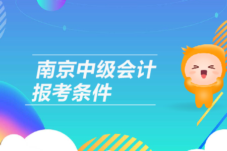 2019年江蘇省南京中級(jí)會(huì)計(jì)報(bào)考條件是什么呢，有工作年限要求嗎