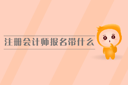 注冊會計師報名需要帶什么，報名時間是哪天？
