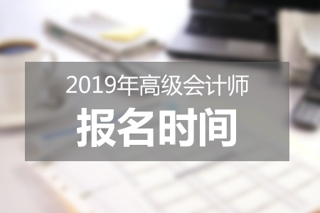 北京2019年高級會計師報考什么時候結(jié)束？