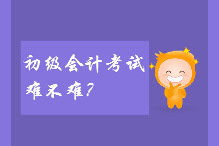 2019年初級會(huì)計(jì)考試難不難？