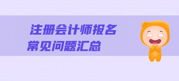 2019年注會(huì)報(bào)名常見問題解答，一文幫您順利報(bào)考！
