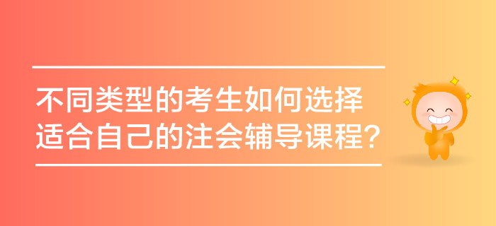 不同類型的考生如何選擇適合自己的注會(huì)輔導(dǎo)課程？